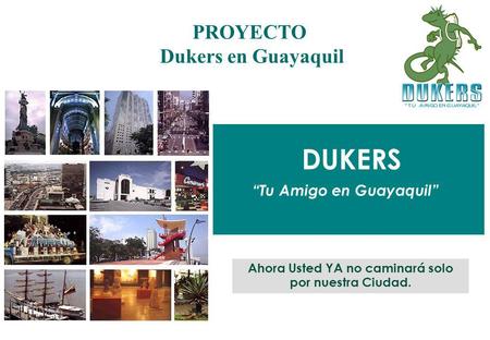 DUKERS “Tu Amigo en Guayaquil” PROYECTO Dukers en Guayaquil Ahora Usted YA no caminará solo por nuestra Ciudad.