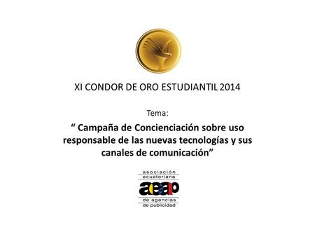 XI CONDOR DE ORO ESTUDIANTIL 2014 Tema: “ Campaña de Concienciación sobre uso responsable de las nuevas tecnologías y sus canales de comunicación”