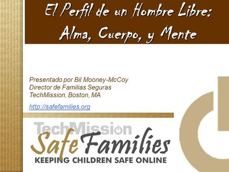 El Perfil de un Hombre Libre: Alma, Cuerpo, y Mente Presentado por Bil Mooney-McCoy Director de Familias Seguras TechMission, Boston, MA