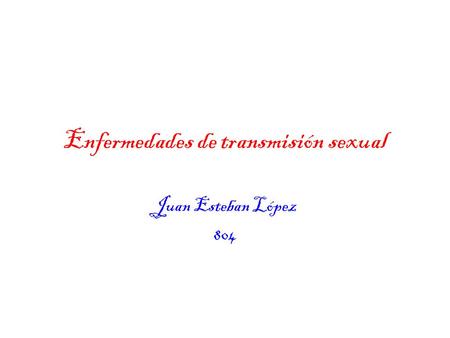 Enfermedades de transmisión sexual Juan Esteban López 804.