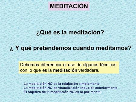 ¿ Y qué pretendemos cuando meditamos? ¿Qué es la meditación? MEDITACIÓN Debemos diferenciar el uso de algunas técnicas con lo que es la meditación verdadera.