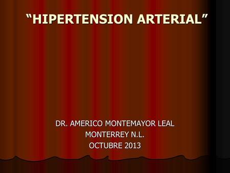 “HIPERTENSION ARTERIAL” DR. AMERICO MONTEMAYOR LEAL MONTERREY N.L. OCTUBRE 2013.