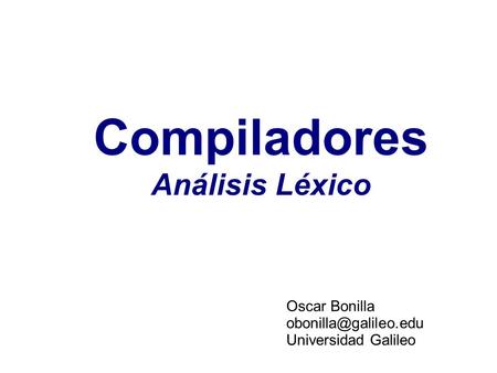 Compiladores Análisis Léxico Oscar Bonilla Universidad Galileo.