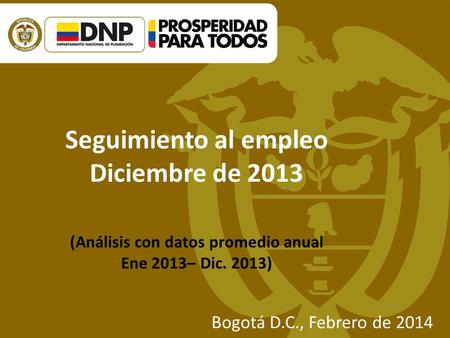 Seguimiento al empleo Diciembre de 2013 (Análisis con datos promedio anual Ene 2013– Dic. 2013) Bogotá D.C., Febrero de 2014.