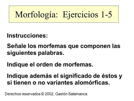 Morfología: Ejercicios 1-5 Instrucciones: Señale los morfemas que componen las siguientes palabras. Indique el orden de morfemas. Indique además el significado.