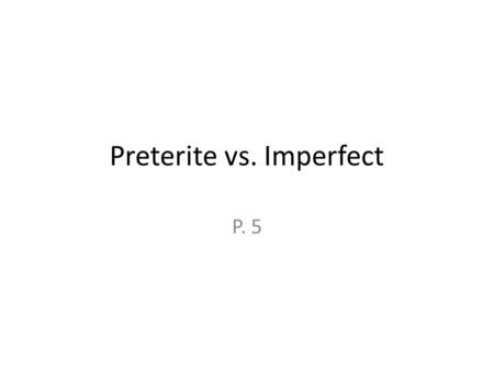 Preterite vs. Imperfect P. 5. The preterite = Completed action Ex: I bought a shirt yesterday. The imperfect = Ongoing / repeated action/ a description.