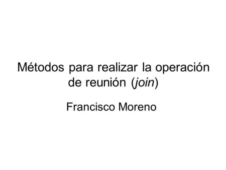 Métodos para realizar la operación de reunión (join) Francisco Moreno.