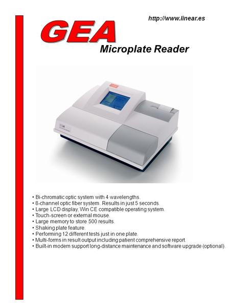 Microplate Reader Bi-chromatic optic system with 4 wavelengths. 8-channel optic fiber system. Results in just 5 seconds. Large LCD display, Win CE compatible.