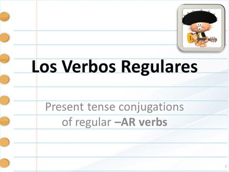 1 Present tense conjugations of regular –AR verbs Los Verbos Regulares.