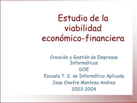 Estudio de la viabilidad económico-financiera Creación y Gestión de Empresas Informáticas DOE Escuela T. S. de Informática Aplicada Jose Onofre Montesa.