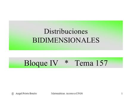 @ Angel Prieto BenitoMatemáticas Acceso a CFGS1 Bloque IV * Tema 157 Distribuciones BIDIMENSIONALES.