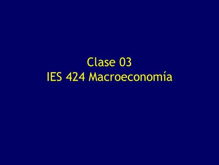 Clase 03 IES 424 Macroeconomía