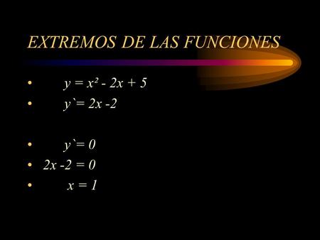 EXTREMOS DE LAS FUNCIONES y = x² - 2x + 5 y`= 2x -2 y`= 0 2x -2 = 0 x = 1.