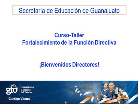 Secretaría de Educación de Guanajuato Curso-Taller Fortalecimiento de la Función Directiva ¡Bienvenidos Directores!
