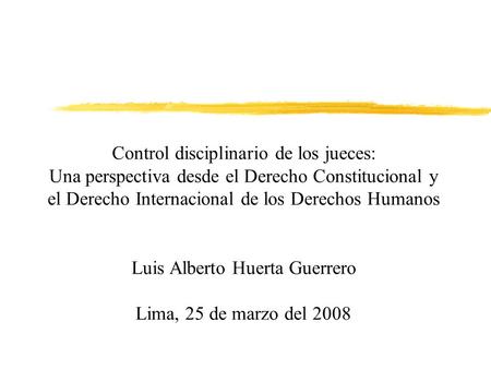 Control disciplinario de los jueces: Una perspectiva desde el Derecho Constitucional y el Derecho Internacional de los Derechos Humanos Luis Alberto Huerta.