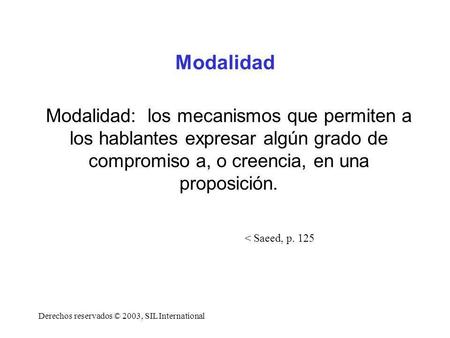 Modalidad Modalidad: los mecanismos que permiten a los hablantes expresar algún grado de compromiso a, o creencia, en una proposición. Derechos reservados.