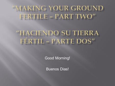 Good Morning! Buenos Dias!. Parable of the Sower of the Seed Luke 8:5-8;11-15 San Lucas 8:5-8;11-15.