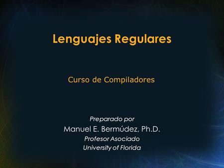 Lenguajes Regulares Curso de Compiladores Manuel E. Bermúdez, Ph.D.