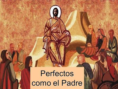 Perfectos como el Padre En este domingo, continuaremos el Sermón de la Montaña. Jesús pone la esencia de su enseñanza: EL AMOR, para que seamos perfectos.