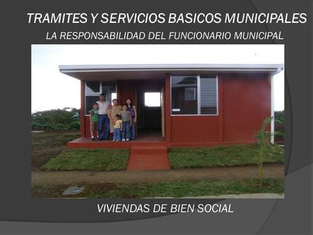 TRAMITES Y SERVICIOS BASICOS MUNICIPALES LA RESPONSABILIDAD DEL FUNCIONARIO MUNICIPA L VIVIENDAS DE BIEN SOCIAL.