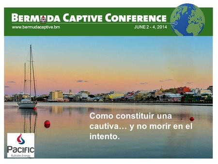 Www.bermudacaptive.bmJUNE 2 - 4, 2014 Como constituir una cautiva… y no morir en el intento.