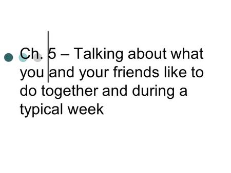Ch. 5 – Talking about what you and your friends like to do together and during a typical week.
