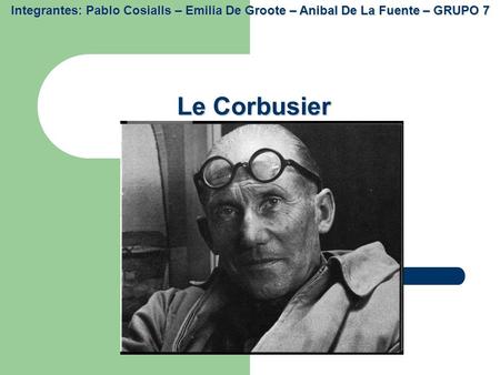 Integrantes: Pablo Cosialls – Emilia De Groote – Anibal De La Fuente – GRUPO 7 Le Corbusier.