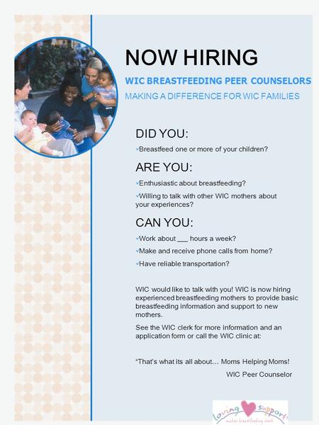NOW HIRING WIC BREASTFEEDING PEER COUNSELORS MAKING A DIFFERENCE FOR WIC FAMILIES DID YOU: Breastfeed one or more of your children? ARE YOU: Enthusiastic.