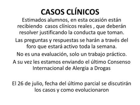 CASOS CLÍNICOS Estimados alumnos, en esta ocasión están recibiendo casos clínicos reales, que deberán resolver justificando la conducta que toman. Las.