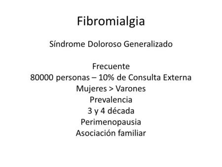 Fibromialgia Síndrome Doloroso Generalizado Frecuente 80000 personas – 10% de Consulta Externa Mujeres > Varones Prevalencia 3 y 4 década Perimenopausia.