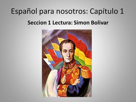 Español para nosotros: Capítulo 1 Seccion 1 Lectura: Simon Bolivar.