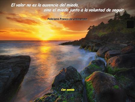 El valor no es la ausencia del miedo, sino el miedo junto a la voluntad de seguir. Feliciano Franco de Urdinarrain Con sonido.