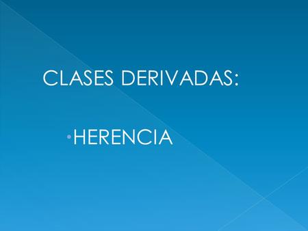 CLASES DERIVADAS:  HERENCIA.  La herencia o relacion es-un es la relacion que existe entre dos clases, en la que una clase denominada se crea a partir.