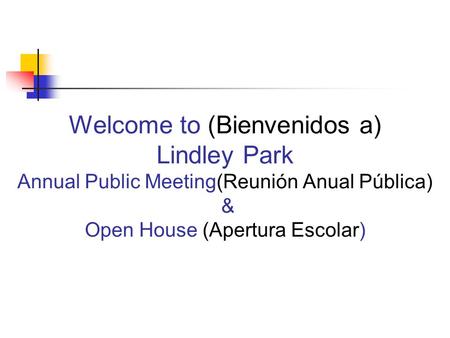 Welcome to (Bienvenidos a) Lindley Park Annual Public Meeting(Reunión Anual Pública) & Open House (Apertura Escolar)