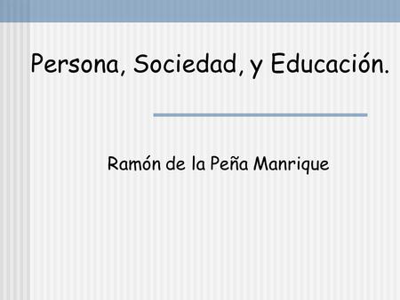 Persona, Sociedad, y Educación. Ramón de la Peña Manrique.