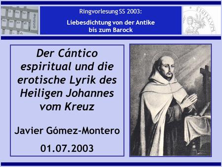 J. Gómez-MonteroDer Cántico espiritual… Der Cántico espiritual und die erotische Lyrik des Heiligen Johannes vom Kreuz Javier Gómez-Montero 01.07.2003.