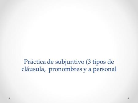 Práctica de subjuntivo (3 tipos de cláusula, pronombres y a personal.