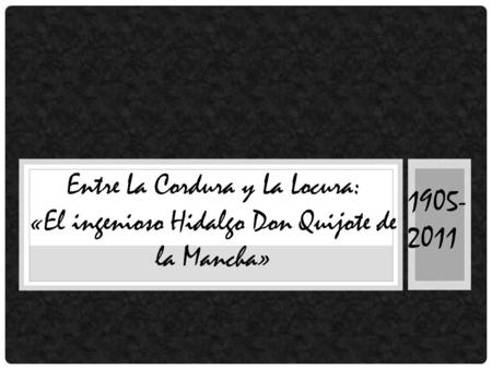 Entre La Cordura y La Locura: «El ingenioso Hidalgo Don Quijote de la Mancha» 1905- 2011.
