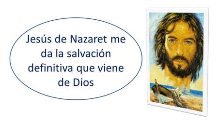 Jesús de Nazaret me da la salvación definitiva que viene de Dios.