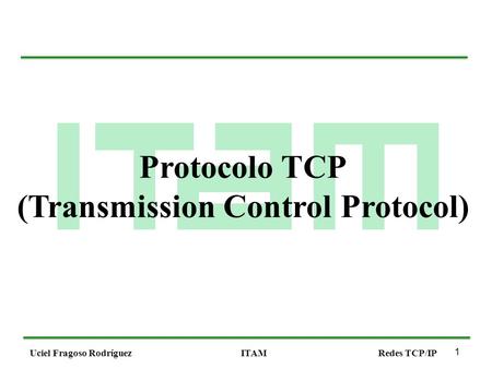 1 Uciel Fragoso RodríguezITAMRedes TCP/IP Protocolo TCP (Transmission Control Protocol)