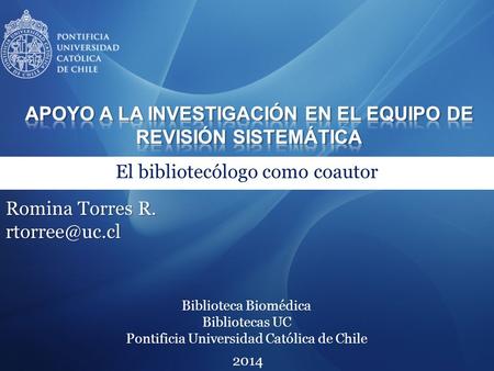 Biblioteca Biomédica Bibliotecas UC Pontificia Universidad Católica de Chile El bibliotecólogo como coautor Romina Torres R. 2014.