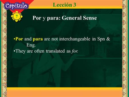 7 Por y para: General Sense Lección 3 Por and para are not interchangeable in Spn & Eng. They are often translated as for.