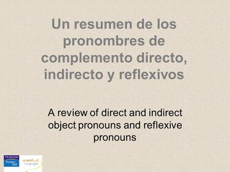 Un resumen de los pronombres de complemento directo, indirecto y reflexivos A review of direct and indirect object pronouns and reflexive pronouns.