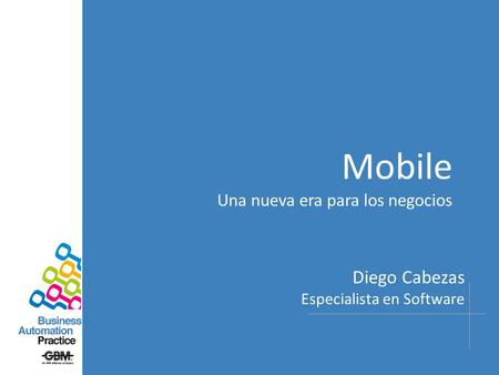 Mobile Una nueva era para los negocios Diego Cabezas Especialista en Software.
