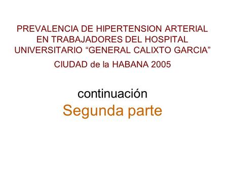 PREVALENCIA DE HIPERTENSION ARTERIAL EN TRABAJADORES DEL HOSPITAL UNIVERSITARIO “GENERAL CALIXTO GARCIA” CIUDAD de la HABANA 2005 continuación Segunda.