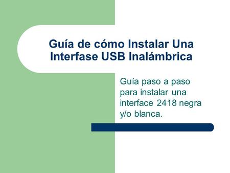 Guía de cómo Instalar Una Interfase USB Inalámbrica Guía paso a paso para instalar una interface 2418 negra y/o blanca.