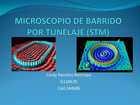 Cindy Ramírez Restrepo G11NL35 Cód:244686. El Microscopio de Barrido por Tunelaje (Scanning Tunneling Microscope STM) fue desarrollado en 1981 por Gerd.