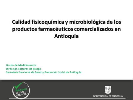Calidad fisicoquímica y microbiológica de los productos farmacéuticos comercializados en Antioquia Grupo de Medicamentos Dirección Factores de Riesgo Secretaría.