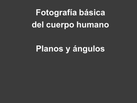 Fotografía básica del cuerpo humano Planos y ángulos.