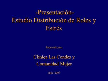 -Presentación- Estudio Distribución de Roles y Estrés Preparado para Clínica Las Condes y Comunidad Mujer Julio 2007.